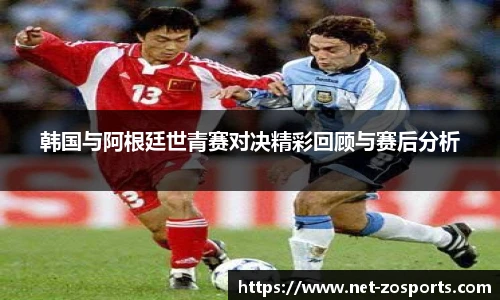 韩国与阿根廷世青赛对决精彩回顾与赛后分析
