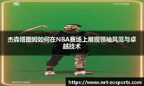 杰森塔图姆如何在NBA赛场上展现领袖风范与卓越技术